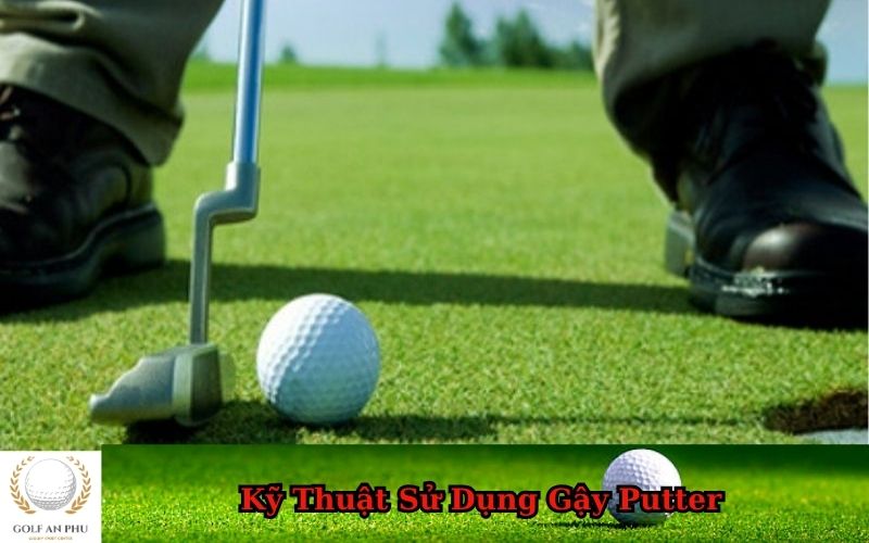 Kỹ Thuật Sử Dụng Gậy Putter